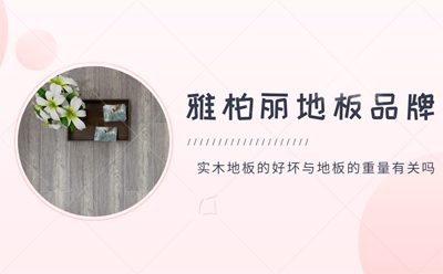 實木地板的好壞與地板的重量有關嗎 實木地板的好壞與地板的重量有關嗎